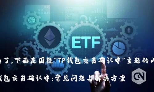 明白了。下面是围绕“TP钱包交易确认中”主题的内容。

TP钱包交易确认中：常见问题与解决方案
